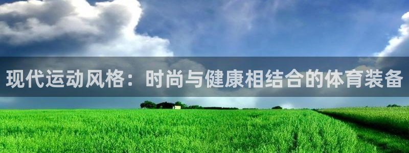 谈球吧体育：现代运动风格：时尚与健康相结合的体育装备