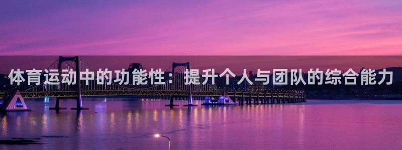 谈球吧体育官网：体育运动中的功能性：提升个人与团队的综合能力
