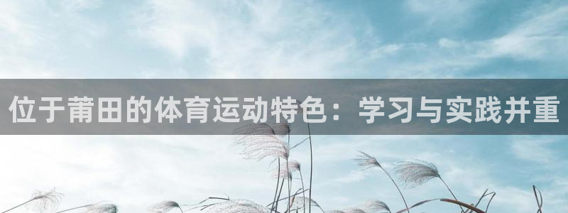 谈球吧体育官网：位于莆田的体育运动特色：学习与实践并重