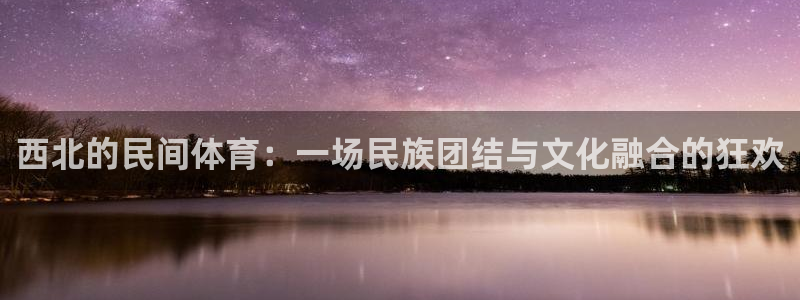 谈球吧体育官网：西北的民间体育：一场民族团结与文化融合的狂欢