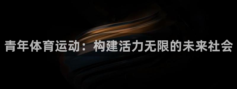 谈球吧体育官网：青年体育运动：构建活力无限的未来社会