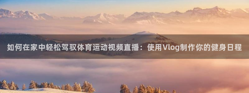 谈球吧体育：如何在家中轻松驾驭体育运动视频直播：使用Vlog制作你的健身日程